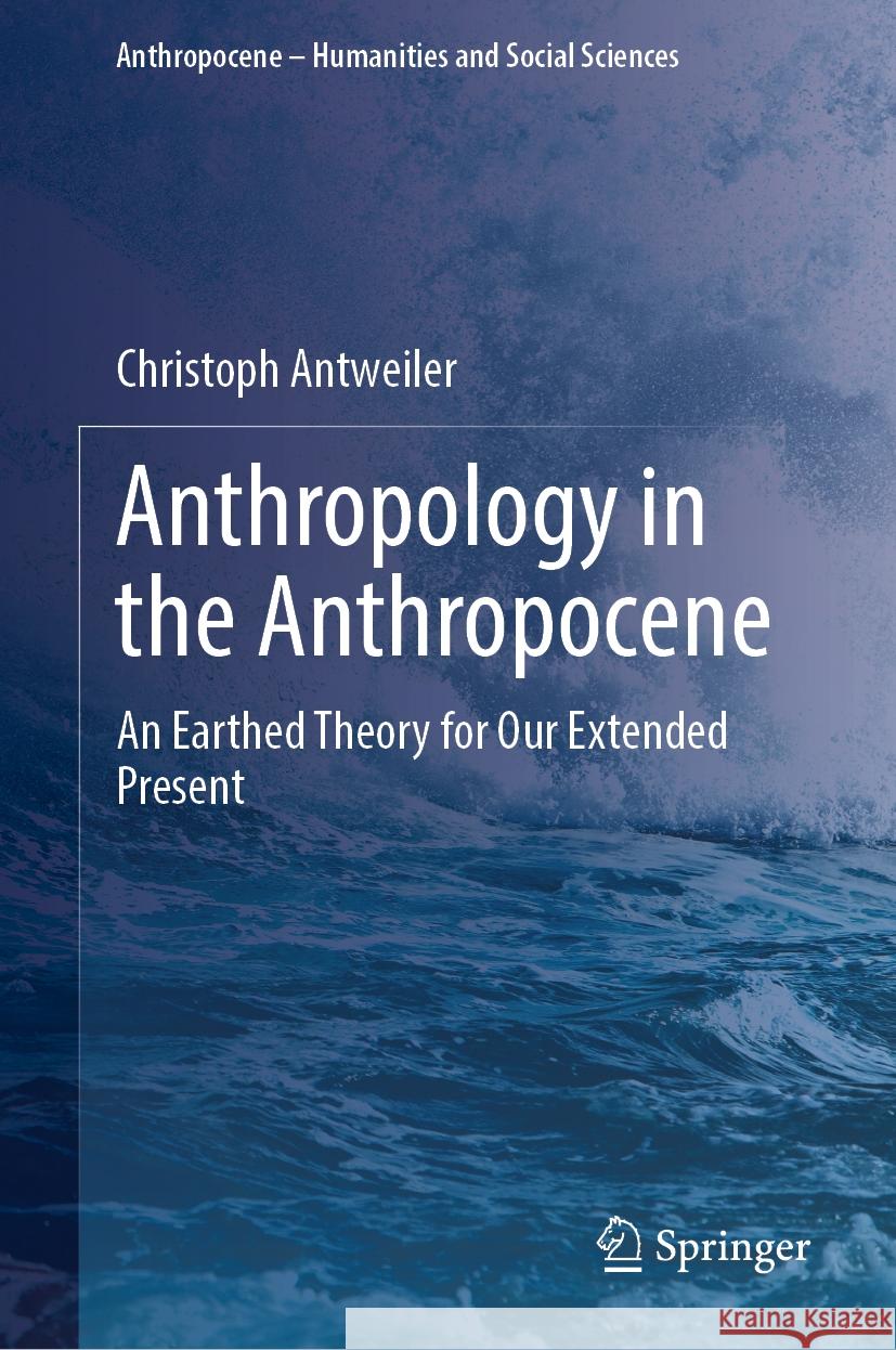 Anthropology in the Anthropocene: An Earthed Theory for Our Extended Present Christoph Antweiler 9783031745904 Springer - książka