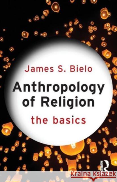 Anthropology of Religion: The Basics: The Basics Bielo, James 9780415731256 Routledge - książka