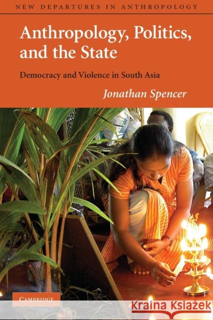 Anthropology, Politics, and the State: Democracy and Violence in South Asia Spencer, Jonathan 9780521777469 Cambridge University Press - książka