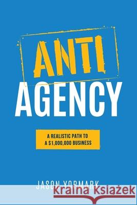 Anti-Agency: A Realistic Path to A $1,000,000 Business Yormark, Jason 9781949550610 Socialistics - książka