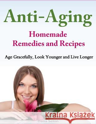 Anti-Aging - Homemade Remedies and Recipes: Age Gracefully, Look Younger and Live Longer Dana Selon 9781499311945 Createspace - książka