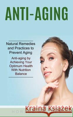 Anti-aging: Natural Remedies and Practices to Prevent Aging (Anti-aging by Achieving Your Optimum Health With Nutrition Balance) Horace Rhodes 9781774852552 Zoe Lawson - książka
