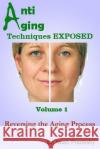Anti Aging Techniques EXPOSED Vol 1: Reversing the Aging Process Pranksky, Noah 9781495208874 Createspace