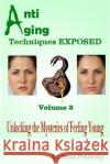 Anti Aging Techniques EXPOSED Vol 3: Unlocking the Mysteries of Feeling Young Pranksky, Noah 9781495208980 Createspace