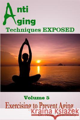 Anti Aging Techniques EXPOSED Vol 5: Exercising to Prevent Aging Pranksky, Noah 9781495330247 Createspace - książka