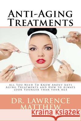 Anti-Aging Treatments: All You Need To Know About Anti Aging Treatments and How to Always look Younger than your Age Matthew, Lawrence 9781548006488 Createspace Independent Publishing Platform - książka