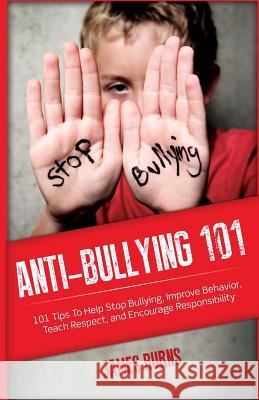 Anti-Bullying 101: 101 Tips To Help Stop Bullying, Improve Behavior, Teach Respect, and Encourage Responsibility Burns, James 9781937458652 Sourced Media Books - książka