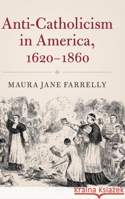 Anti-Catholicism in America, 1620-1860 Maura Jane Farrelly 9781107164505 Cambridge University Press - książka