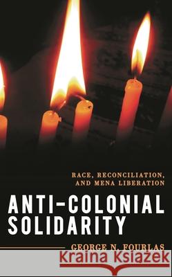 Anti-Colonial Solidarity: Race, Reconciliation, and Mena Liberation Fourlas, George N. 9781538141458 ROWMAN & LITTLEFIELD - książka