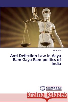 Anti Defection Law in Aaya Ram Gaya Ram politics of India KUMAR, ANIL 9786200301239 LAP Lambert Academic Publishing - książka