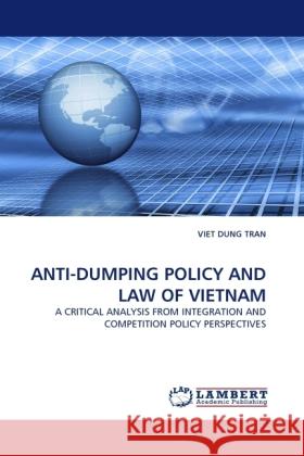 ANTI-DUMPING POLICY AND LAW OF VIETNAM : A CRITICAL ANALYSIS FROM INTEGRATION AND COMPETITION POLICY PERSPECTIVES Tran, Viet Dung 9783838387642 LAP Lambert Academic Publishing - książka