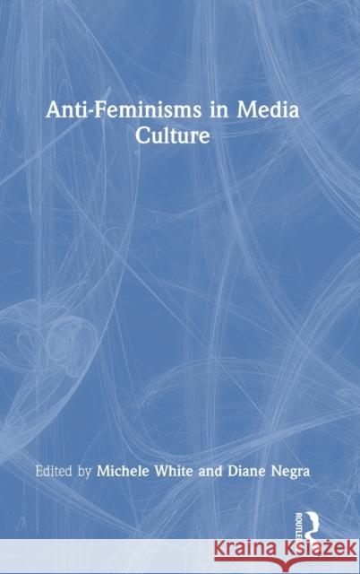 Anti-Feminisms in Media Culture Michele White Diane Negra 9780367547028 Taylor & Francis Ltd - książka