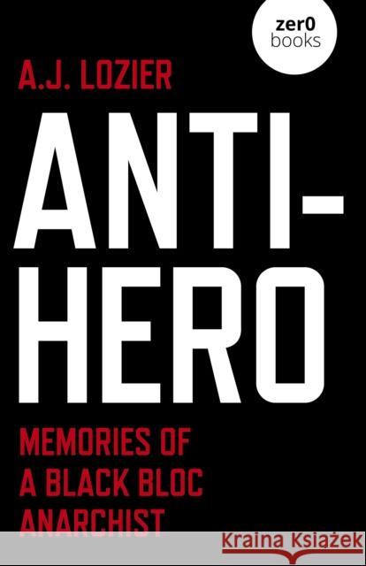 Anti-Hero: Memories of a Black Bloc Anarchist A.J. Lozier 9781789048285 John Hunt Publishing - książka