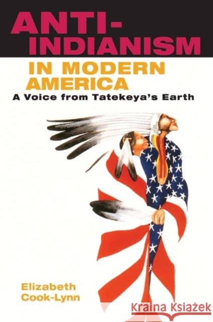 Anti-Indianism in Modern America: A Voice from Tatekeya's Earth Cook-Lynn, Elizabeth 9780252074271 University of Illinois Press - książka