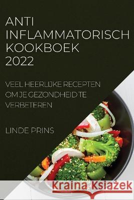 Anti-Inflammatorisch Kookboek 2022: Veel Heerlijke Recepten Om Je Gezondheid Te Verbeteren Linde Prins   9781837520169 Linde Prins - książka