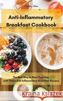 Anti-Inflammatory Breakfast Cookbook: The Best Way to Start Your Day with These Anti-Inflammatory Breakfast Recipes Camila Allen 9781801903578 Camila Allen - książka