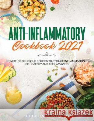 Anti-Inflammatory Cookbook 2021: Over 100 Delicious Recipes to Reduce Inflammation, Be Healthy and Feel Amazing Felicia Renolds 9781954182486 Tyler MacDonald - książka