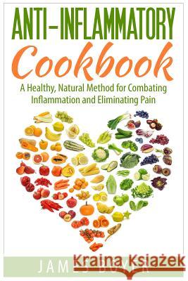 Anti-Inflammatory Cookbook: A Healthy, Natural Method for Combating Inflammation and Eliminating Pain James Boyer 9781511432559 Createspace - książka