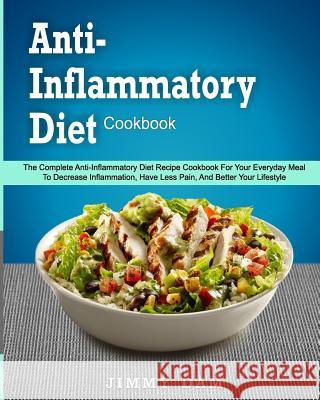 Anti-Inflammatory Diet Cookbook: The Complete Anti-Inflammatory Diet Recipe Cookbook For Your Everyday Meal To Decrease Inflammation, Have Less Pain, Dam, Jimmy 9781985334168 Createspace Independent Publishing Platform - książka