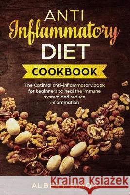 Anti-Inflammatory Diet Cookbook: The Optimal Anti-Inflammatory Book for Beginners to Heal the Immune System and Reduce Inflammation! Albert Simon 9781694915016 Independently Published - książka