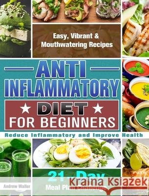 Anti-Inflammatory Diet for Beginners: 21-Day Meal Plan Challenge - Easy, Vibrant & Mouthwatering Recipes - Reduce Inflammatory and Improve Health Andrew Waller 9781913982010 Andrew Waller - książka