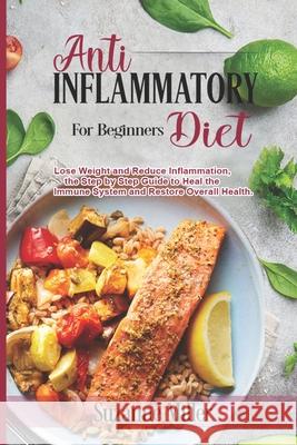 Anti-Inflammatory Diet for Beginners: Lose Weight and Reduce Inflammation, the Step by Step Guide to Heal the Immune System and Restore Overall Health Suzanne Miller 9781690022916 Independently Published - książka