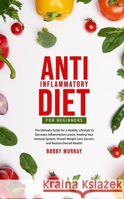 Anti-Inflammatory Diet for Beginners: The Ultimate Guide for a Healthy Lifestyle to Decrease Inflammation Levels, Heal Your Immune System, Proven Weig Bobby Murray 9781800761087 Bobby Murray - książka