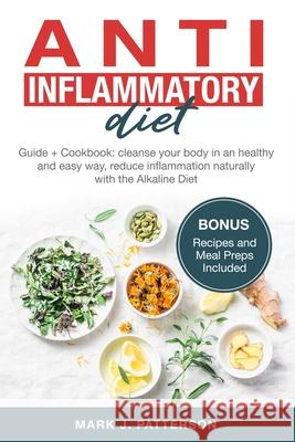 Anti Inflammatory Diet: Guide + Cookbook: cleanse your body in an healthy and easy way, reduce inflammation naturally with the Alkaline Diet. Mark J. Patterson 9781691065981 Independently Published - książka