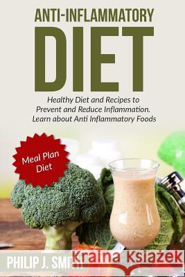 Anti-Inflammatory Diet: Healthy Diet and Recipes to Prevent and Reduce Inflammation. Learn about Anti Inflammatory Foods. Meal Plan Diet Philip J. Smith 9781533075598 Createspace Independent Publishing Platform - książka