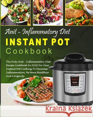 Anti-Inflammatory Diet Instant Pot Cookbook: The Only Anti-inflammatory Diet Recipe Cookbook In 2018 For Your Instant Pot Cooking To Decrease Inflamma Frank, Teresa 9781985052543 Createspace Independent Publishing Platform - książka