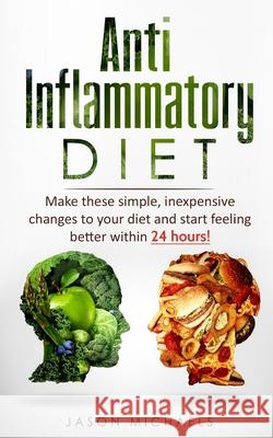 Anti-Inflammatory Diet: Make these simple, inexpensive changes to your diet and start feeling better within 24 hours! Michaels, Jason 9781986304238 Createspace Independent Publishing Platform - książka