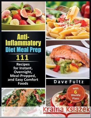 Anti-Inflammatory Diet Meal Prep: 111 Recipes for Instant, Overnight, Meal- Prepped, and Easy Comfort Foods with 6 Weekly Plans Dave Fultz 9781914300875 Owl Press - książka