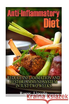 Anti-Inflammatory Diet: Reduce Inflammation And Restore Immune System In Just Two Weeks: (low carbohydrate, high protein, low carbohydrate foo Lincoln, Roger 9781540889102 Createspace Independent Publishing Platform - książka