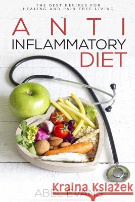 Anti-Inflammatory Diet: The Best Recipes for Healthy & Pain Free Living: 180+ Approved Recipes for Healing, Fighting Inflammation and Enjoying Abel Evans 9781534916777 Createspace Independent Publishing Platform - książka