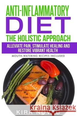Anti-Inflammatory Diet: The Holistic Approach: Alleviate Pain, Stimulate Healing and Restore Vibrant Health Kira Novac 9781800950245 Kira Gluten-Free Recipes - książka