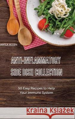 Anti-Inflammatory Side Dish Collection: 50 Easy Recipes to Help Your Immune System Camila Allen 9781801903660 Camila Allen - książka