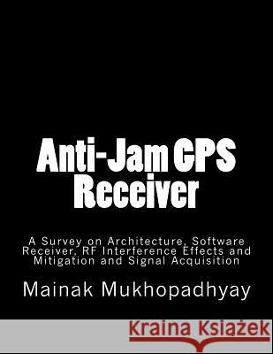 Anti-Jam GPS Receiver: A Survey on Architecture Dr Mainak Mukhopadhyay 9781533473967 Createspace Independent Publishing Platform - książka