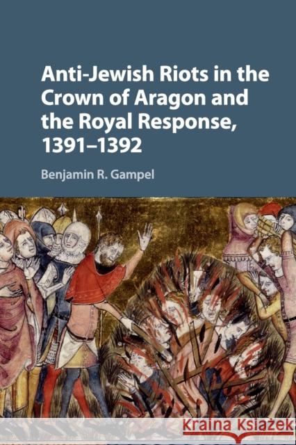 Anti-Jewish Riots in the Crown of Aragon and the Royal Response, 1391-1392 Benjamin R. Gampel 9781316616390 Cambridge University Press - książka