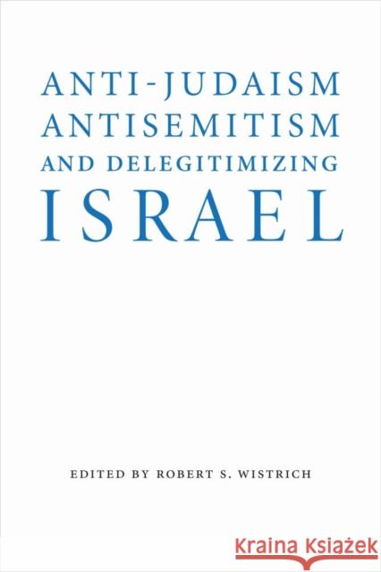 Anti-Judaism, Antisemitism, and Delegitimizing Israel Robert S. Wistrich 9780803296718 University of Nebraska Press - książka
