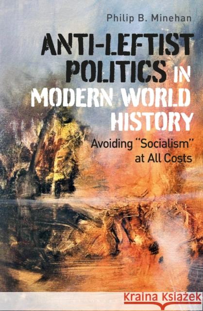 Anti-Leftist Politics in Modern World History: Avoiding 'Socialism' at All Costs Minehan, Philip B. 9781350170643 Bloomsbury Academic - książka