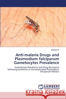 Anti-malaria Drugs and Plasmodium falciparum Gametocytes Prevalence Eltayeb Ali 9783659357312 LAP Lambert Academic Publishing - książka