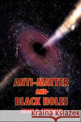 Anti-Matter and Black Holes Adam G. Freeman 9780595430932 iUniverse - książka
