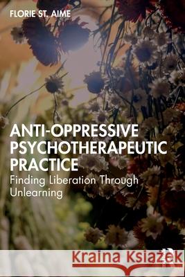 Anti-Oppressive Psychotherapeutic Practice: Finding Liberation Through Unlearning Florie St Aime 9781032074597 Routledge - książka