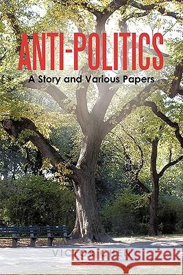 Anti-Politics: A Story and Various Papers Chen, Victor 9781450275835 iUniverse.com - książka