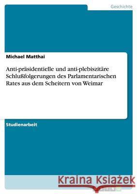 Anti-präsidentielle und anti-plebiszitäre Schlußfolgerungen des Parlamentarischen Rates aus dem Scheitern von Weimar Michael Matthai 9783640859429 Grin Verlag - książka