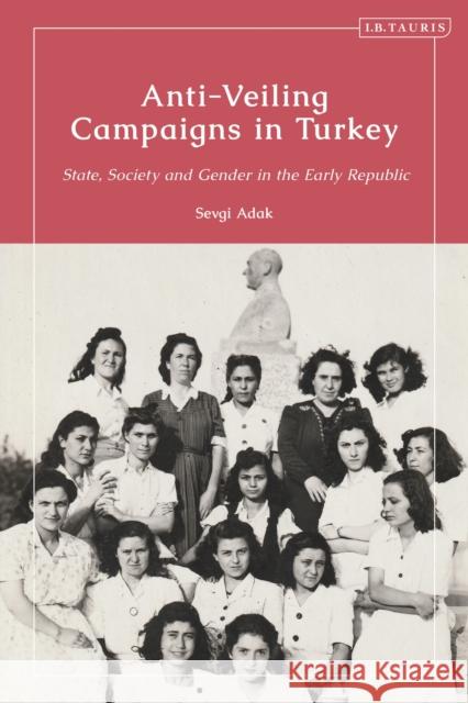 Anti-Veiling Campaigns in Turkey: State, Society and Gender in the Early Republic Adak, Sevgi 9781784537920 Bloomsbury Publishing PLC - książka