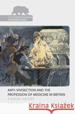 Anti-Vivisection and the Profession of Medicine in Britain: A Social History Bates, A. W. H. 9781137556967 Palgrave MacMillan - książka