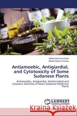 Antiamoebic, Antigiardial, and Cytotoxicity of Some Sudanese Plants Garbi Mohamed Ismail 9783659789212 LAP Lambert Academic Publishing - książka