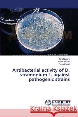 Antibacterial activity of D. stramonium L. against pathogenic strains Naeem Zara                               Aftab Aroosa                             Khalid Sana 9783659417962 LAP Lambert Academic Publishing - książka