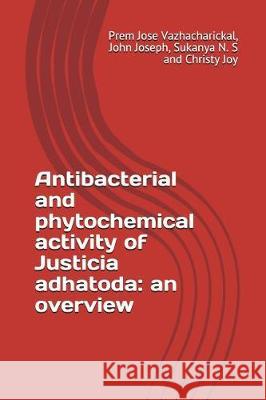 Antibacterial and Phytochemical Activity of Justicia Adhatoda: An Overview John Joseph Sukanya N Christy Joy 9781717829870 Independently Published - książka